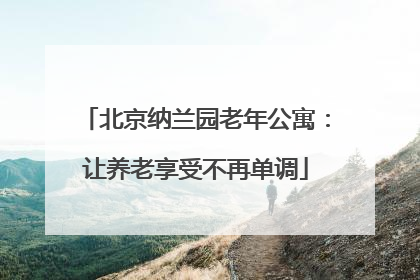 北京纳兰园老年公寓：让养老享受不再单调
