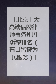 北京十大高端品牌律师事务所胜诉率排名（有口皆碑为民服务）