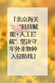北京海关：“科技赋能+人工拦截”坚决守牢外来物种入侵防线