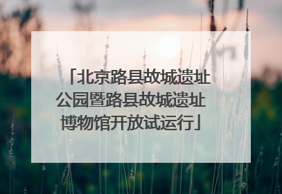 北京路县故城遗址公园暨路县故城遗址博物馆开放试运行