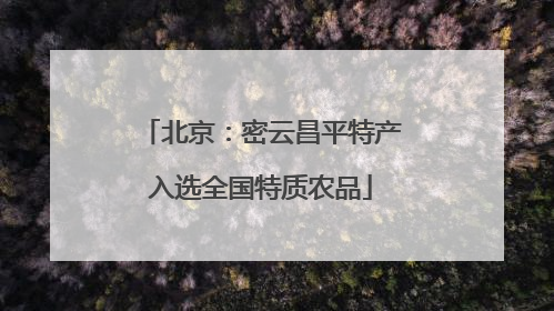 北京：密云昌平特产入选全国特质农品