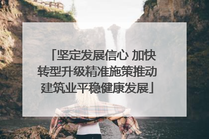 坚定发展信心 加快转型升级精准施策推动建筑业平稳健康发展