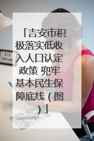 吉安市积极落实低收入人口认定政策 兜牢基本民生保障底线（图）