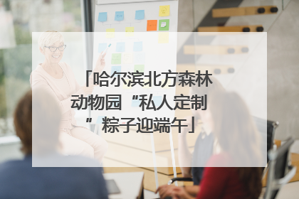 哈尔滨北方森林动物园“私人定制”粽子迎端午