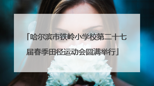 哈尔滨市铁岭小学校第二十七届春季田径运动会圆满举行