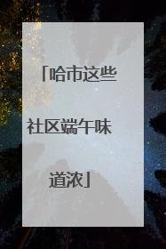 哈市这些社区端午味道浓