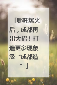 哪吒爆火后，成都再出大招！打造更多现象级“成都造”