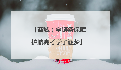 商城：全链条保障护航高考学子逐梦