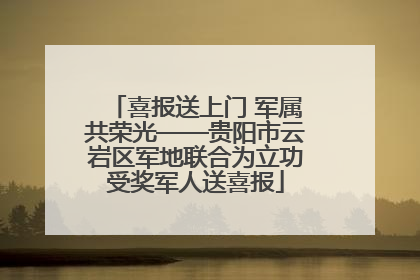 喜报送上门 军属共荣光——贵阳市云岩区军地联合为立功受奖军人送喜报