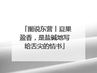图说东营丨夏果盈香，是盐碱地写给舌尖的情书