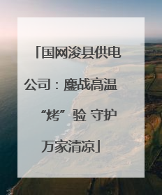 国网浚县供电公司：鏖战高温“烤”验 守护万家清凉