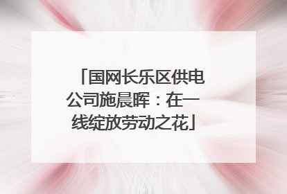 国网长乐区供电公司施晨晖：在一线绽放劳动之花