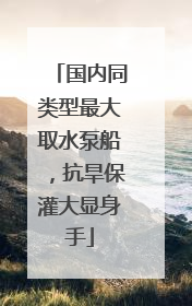 国内同类型最大取水泵船，抗旱保灌大显身手