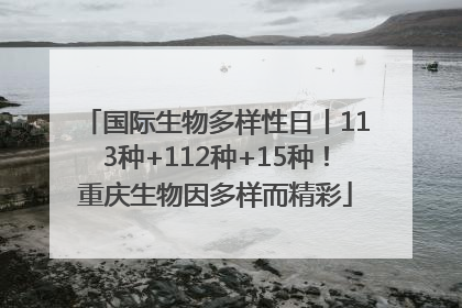 国际生物多样性日丨113种+112种+15种！重庆生物因多样而精彩