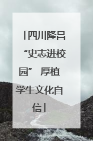 四川隆昌“史志进校园” 厚植学生文化自信