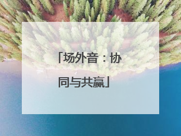 场外音：协同与共赢