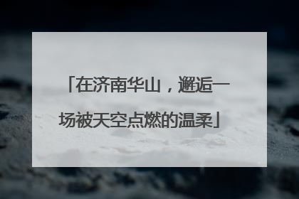 在济南华山，邂逅一场被天空点燃的温柔