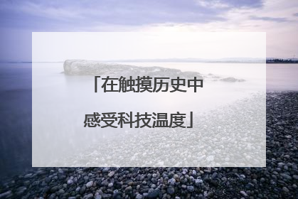 在触摸历史中感受科技温度