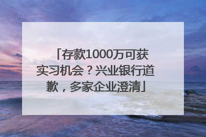 存款1000万可获实习机会？兴业银行道歉，多家企业澄清