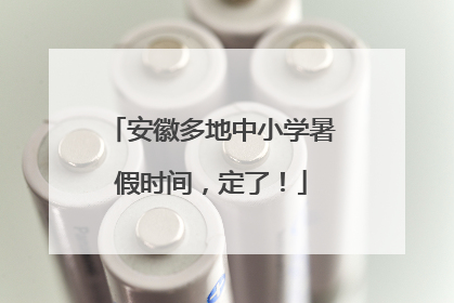 安徽多地中小学暑假时间，定了！