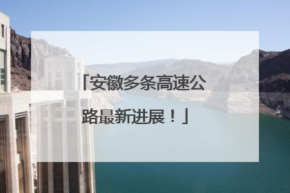安徽多条高速公路最新进展！