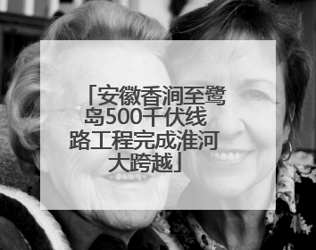 安徽香涧至鹭岛500千伏线路工程完成淮河大跨越