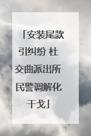 安装尾款引纠纷 杜交曲派出所民警调解化干戈