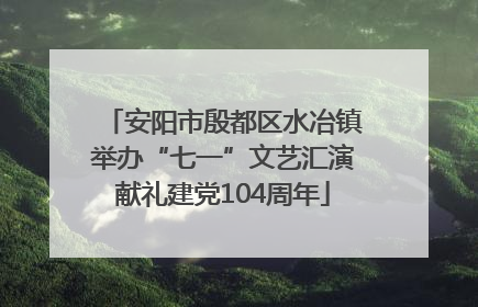 安阳市殷都区水冶镇举办“七一”文艺汇演献礼建党104周年