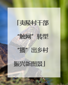 夷陵村干部“触网”转型“播”出乡村振兴新图景