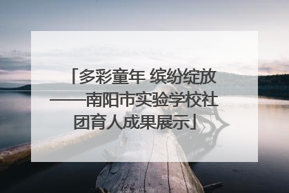 多彩童年 缤纷绽放——南阳市实验学校社团育人成果展示
