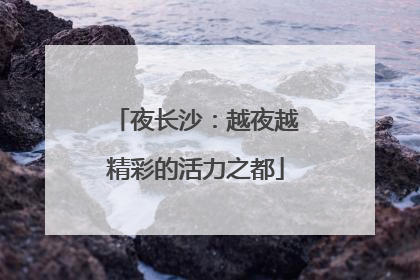 夜长沙：越夜越精彩的活力之都