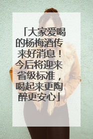 大家爱喝的杨梅酒传来好消息！今后将迎来省级标准，喝起来更陶醉更安心