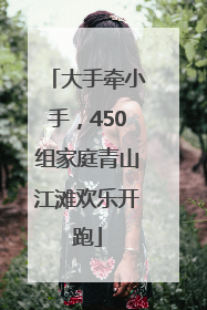 大手牵小手，450组家庭青山江滩欢乐开跑