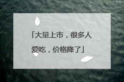 大量上市，很多人爱吃，价格降了