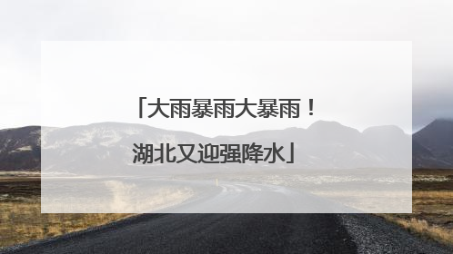 大雨暴雨大暴雨！湖北又迎强降水