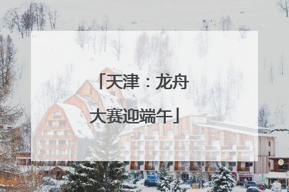 天津：龙舟大赛迎端午