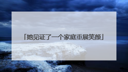 她见证了一个家庭重展笑颜