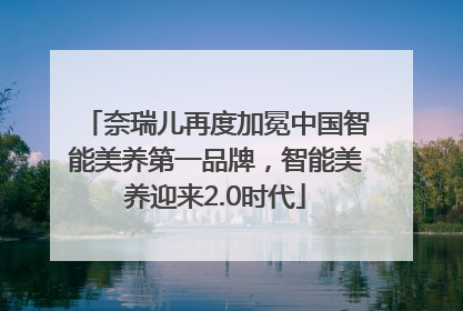 奈瑞儿再度加冕中国智能美养第一品牌，智能美养迎来2.0时代