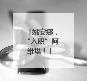 姚安娜，“入职”阿维塔！
