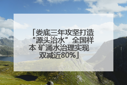 娄底三年攻坚打造“源头治水”全国样本 矿涌水治理实现双减近80%