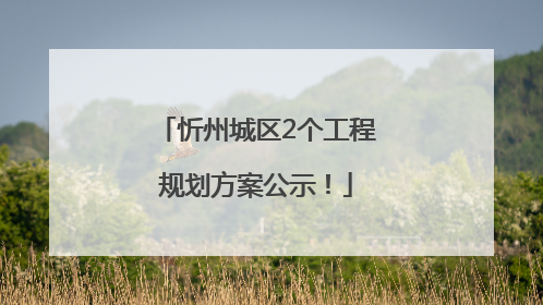忻州城区2个工程规划方案公示！