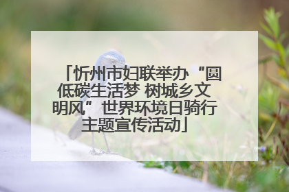 忻州市妇联举办“圆低碳生活梦 树城乡文明风”世界环境日骑行主题宣传活动