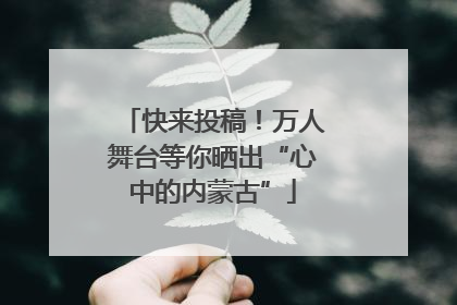 快来投稿！万人舞台等你晒出“心中的内蒙古”
