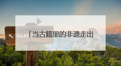 当古籍里的非遗走出书卷 在这场展览中邂逅众多古籍真品