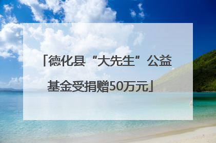 德化县“大先生”公益基金受捐赠50万元