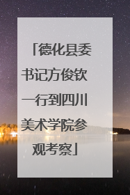 德化县委书记方俊钦一行到四川美术学院参观考察