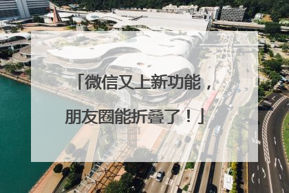 微信又上新功能，朋友圈能折叠了！
