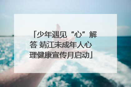 少年遇见“心”解答 靖江未成年人心理健康宣传月启动