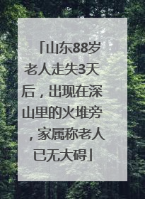 山东88岁老人走失3天后，出现在深山里的火堆旁，家属称老人已无大碍