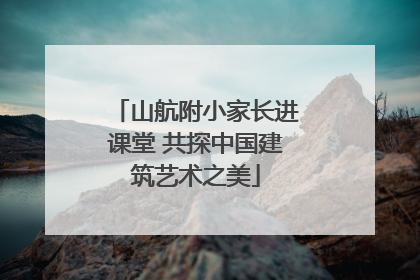 山航附小家长进课堂 共探中国建筑艺术之美